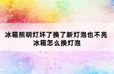 冰箱照明灯坏了换了新灯泡也不亮 冰箱怎么换灯泡